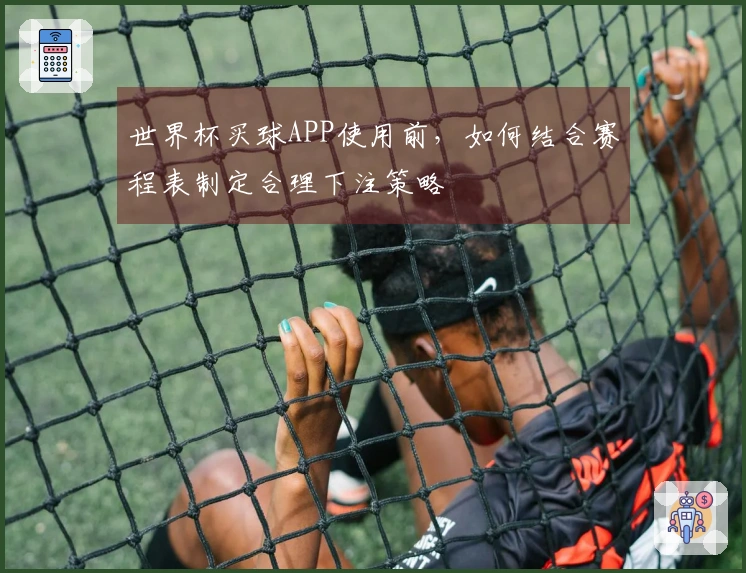 世界杯买球APP使用前，如何结合赛程表制定合理下注策略