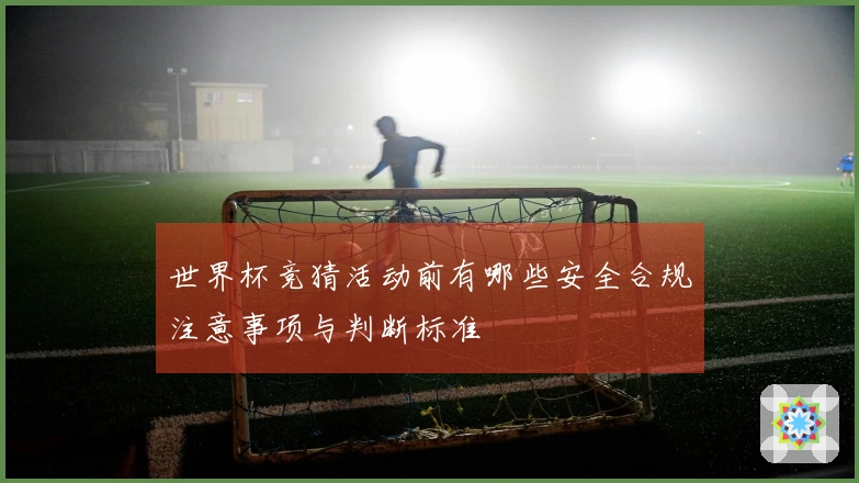 世界杯竞猜活动前有哪些安全合规注意事项与判断标准