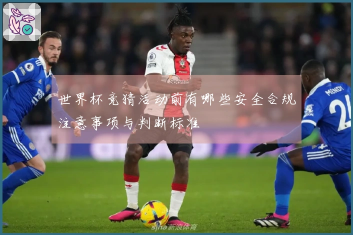 世界杯竞猜活动前有哪些安全合规注意事项与判断标准